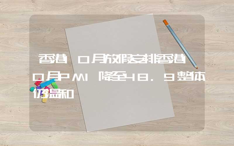 香港10月放假安排香港10月PMI降至48.9整体仍温和