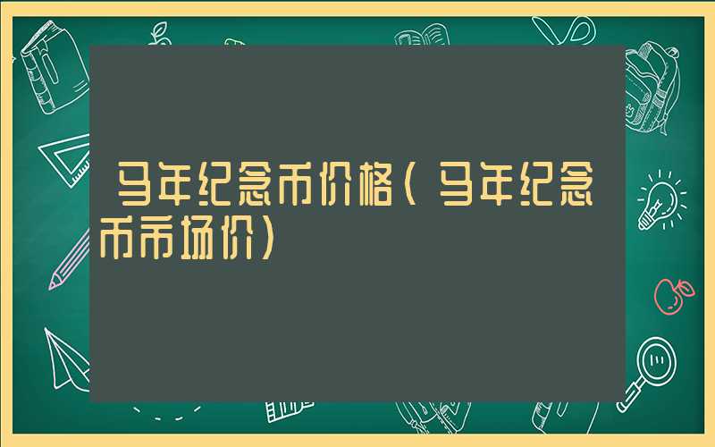 马年纪念币价格（马年纪念币市场价）