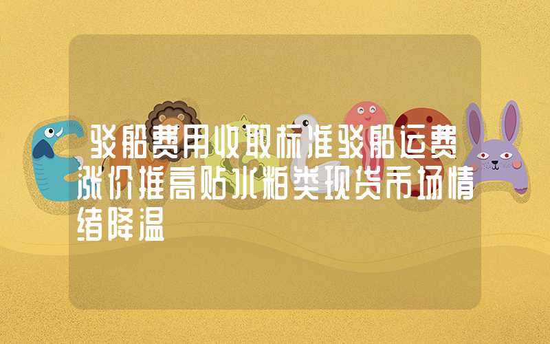 驳船费用收取标准驳船运费涨价推高贴水粕类现货市场情绪降温