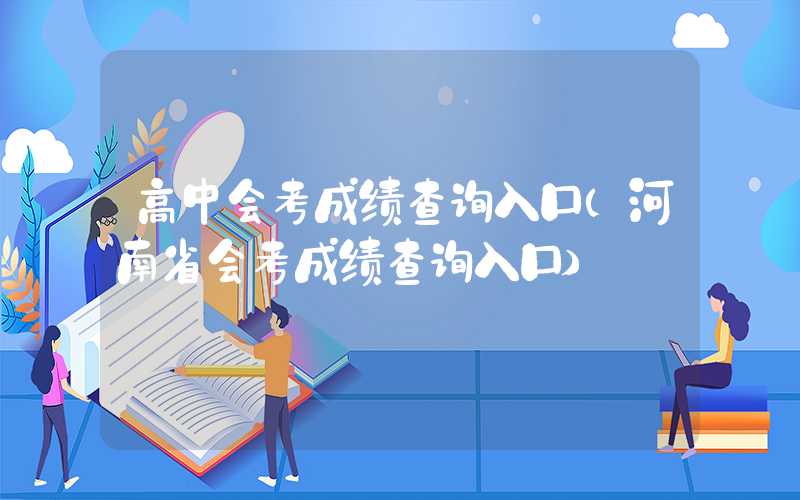 高中会考成绩查询入口（河南省会考成绩查询入口）