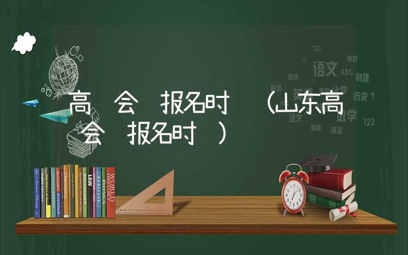 高级会计报名时间（山东高级会计报名时间）