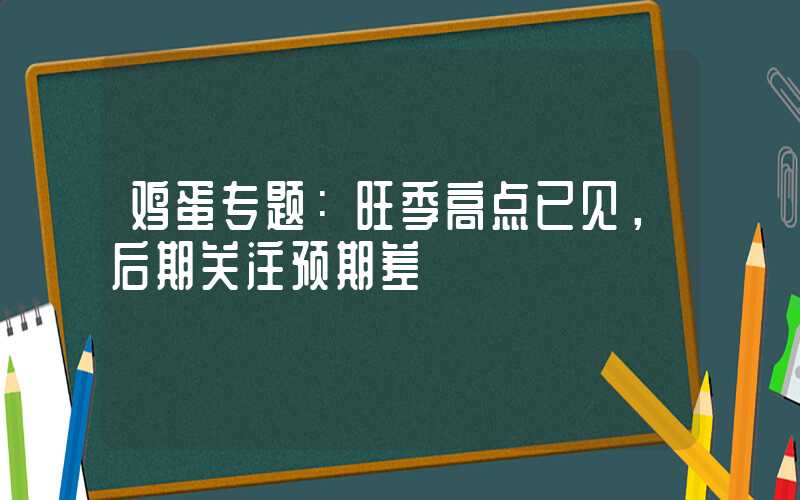 鸡蛋专题：旺季高点已见，后期关注预期差