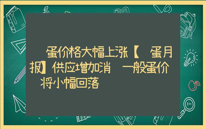 鸡蛋价格大幅上涨【鸡蛋月报】供应增加消费一般蛋价预计将小幅回落