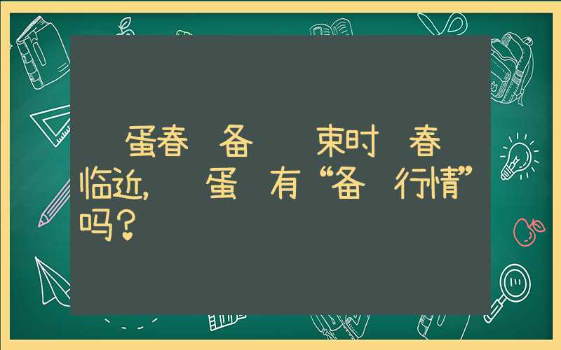 鸡蛋春节备货结束时间春节临近，鸡蛋还有“备货行情”吗？