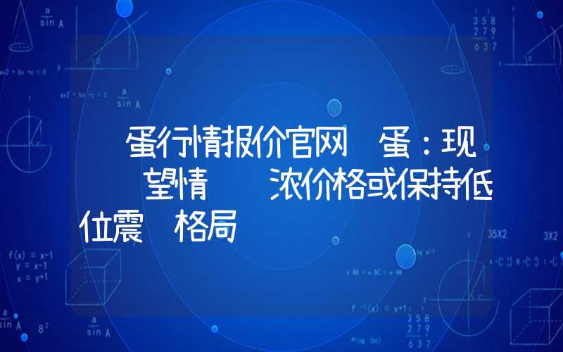 鸡蛋行情报价官网鸡蛋：现货观望情绪较浓价格或保持低位震荡格局