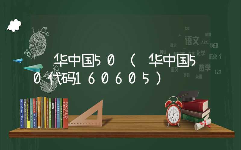 鹏华中国50（鹏华中国50代码160605）