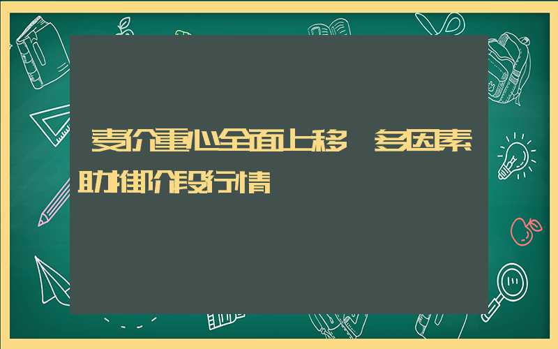 麦价重心全面上移 多因素助推阶段行情