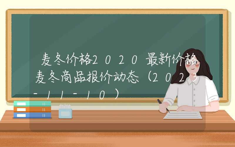 麦冬价格2020最新价格麦冬商品报价动态（2023-11-10）