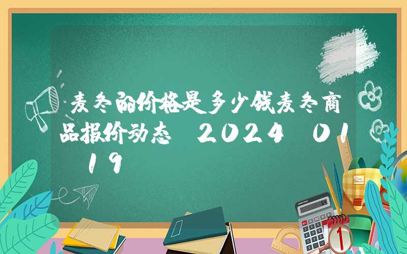 麦冬的价格是多少钱麦冬商品报价动态（2024-01-19）