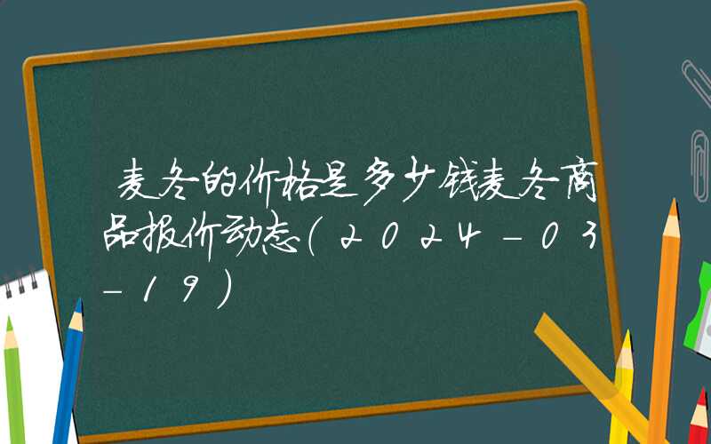 麦冬的价格是多少钱麦冬商品报价动态（2024-03-19）