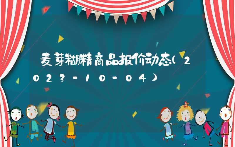 麦芽糊精商品报价动态（2023-10-04）