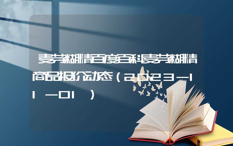 麦芽糊精百度百科麦芽糊精商品报价动态（2023-11-01）