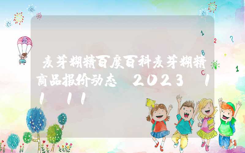 麦芽糊精百度百科麦芽糊精商品报价动态（2023-11-11）