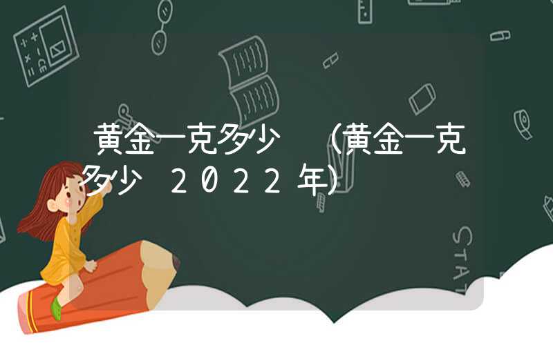 黄金一克多少钱（黄金一克多少钱2022年）