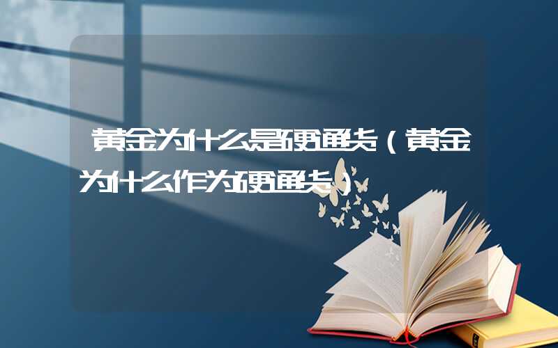 黄金为什么是硬通货（黄金为什么作为硬通货）