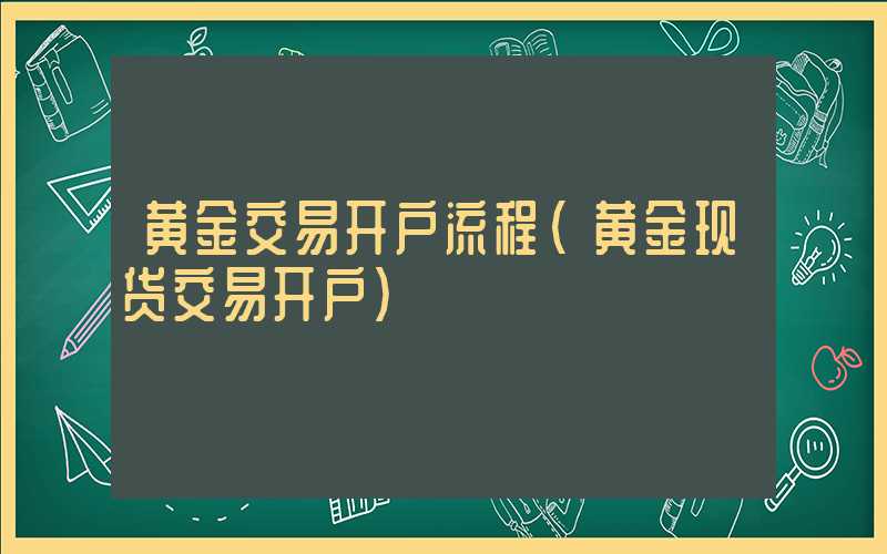 黄金交易开户流程（黄金现货交易开户）