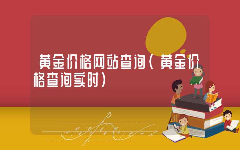 黄金价格网站查询（黄金价格查询实时）