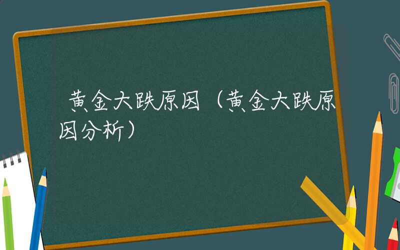 黄金大跌原因（黄金大跌原因分析）