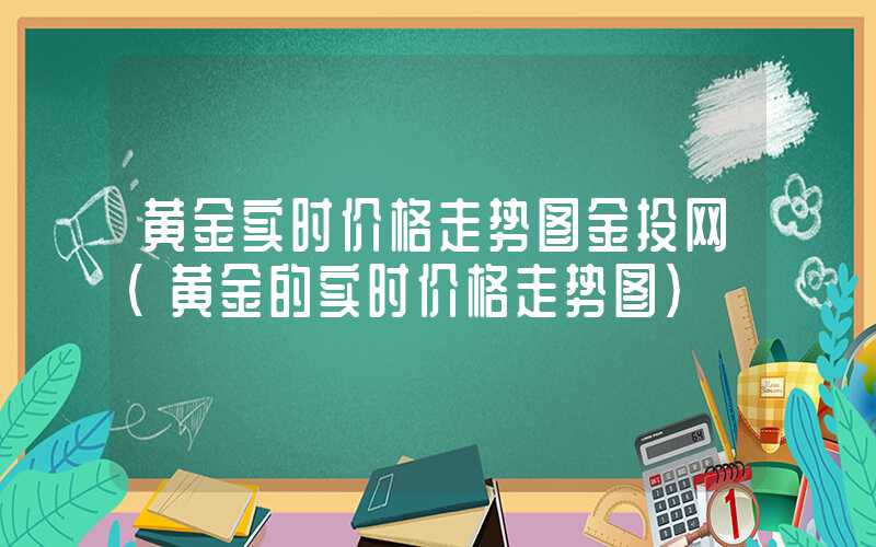 黄金实时价格走势图金投网（黄金的实时价格走势图）