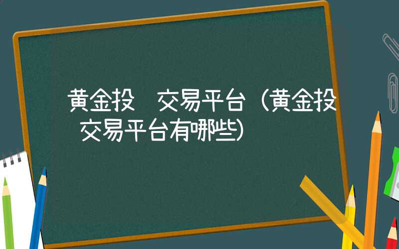 黄金投资交易平台（黄金投资交易平台有哪些）