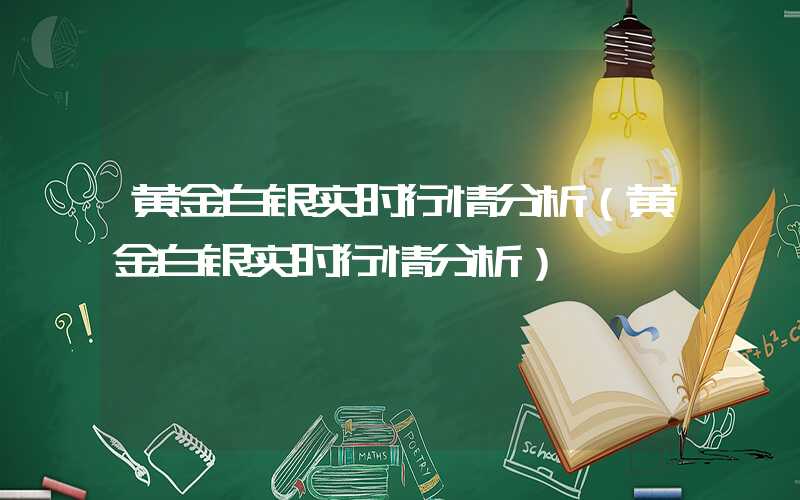 黄金白银实时行情分析（黄金白银实时行情分析）