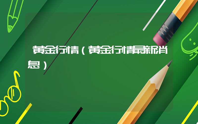 黄金行情（黄金行情最新消息）