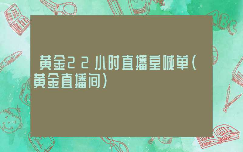 黄金22小时直播室喊单（黄金直播间）