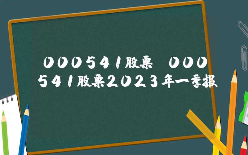 000541股票（000541股票2023年一季报）