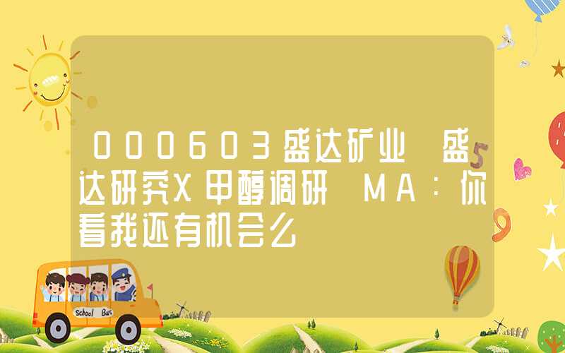 000603盛达矿业【盛达研究X甲醇调研】MA：你看我还有机会么