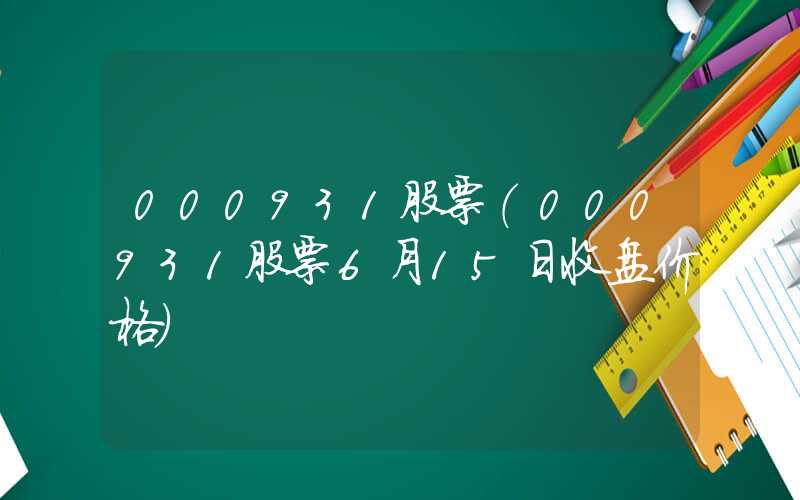 000931股票（000931股票6月15日收盘价格）