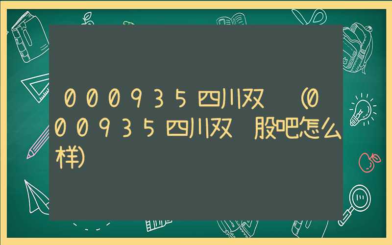 000935四川双马（000935四川双马股吧怎么样）