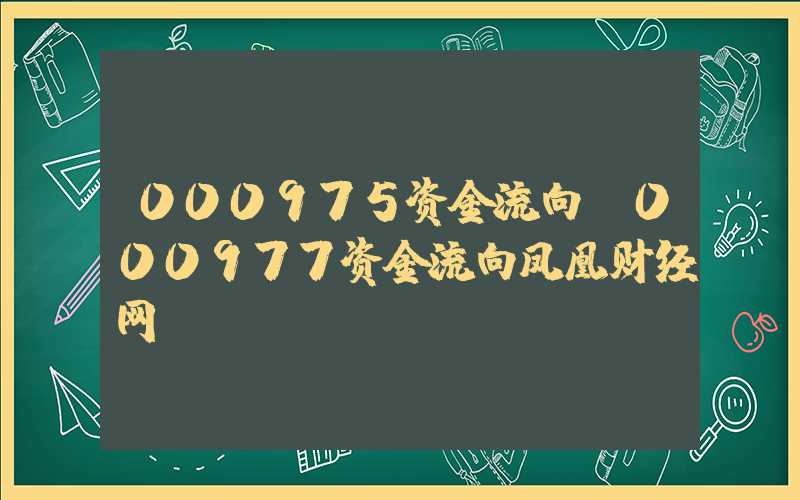 000975资金流向（000977资金流向凤凰财经网）