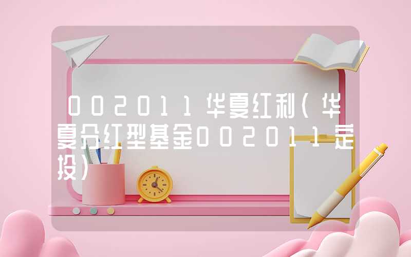 002011华夏红利（华夏分红型基金002011定投）