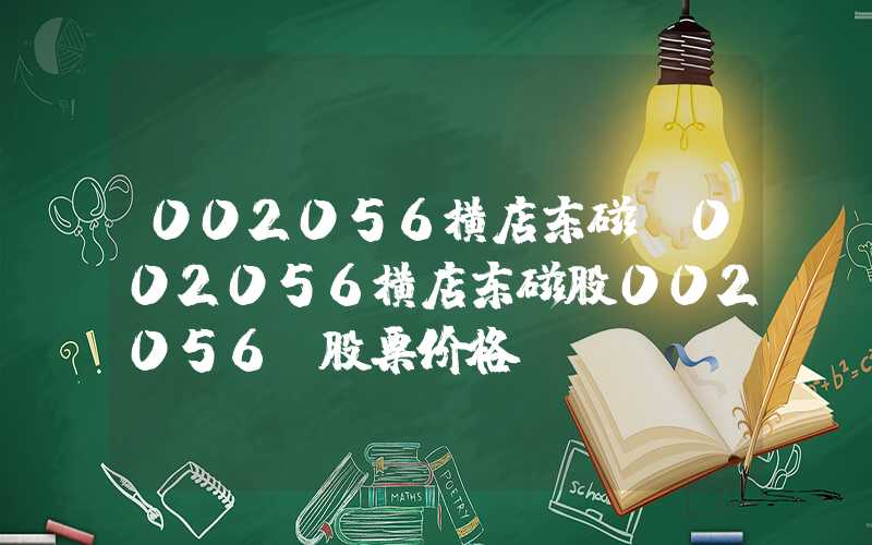 002056横店东磁（002056横店东磁股002056_股票价格）