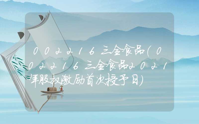 002216三全食品（002216三全食品2021年股权激励首次授予日）