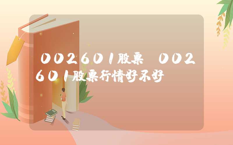 002601股票（002601股票行情好不好）