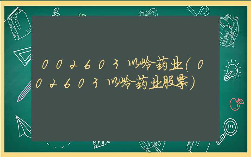 002603以岭药业（002603以岭药业股票）