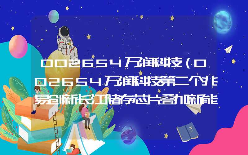 002654万润科技（002654万润科技第二个兆易创新长江储存芯片叠加新能源）