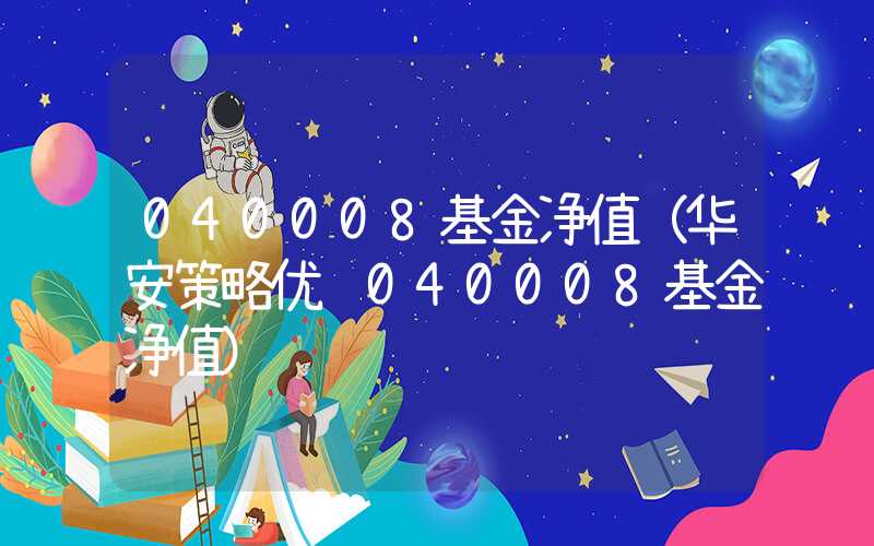 040008基金净值（华安策略优选040008基金净值）