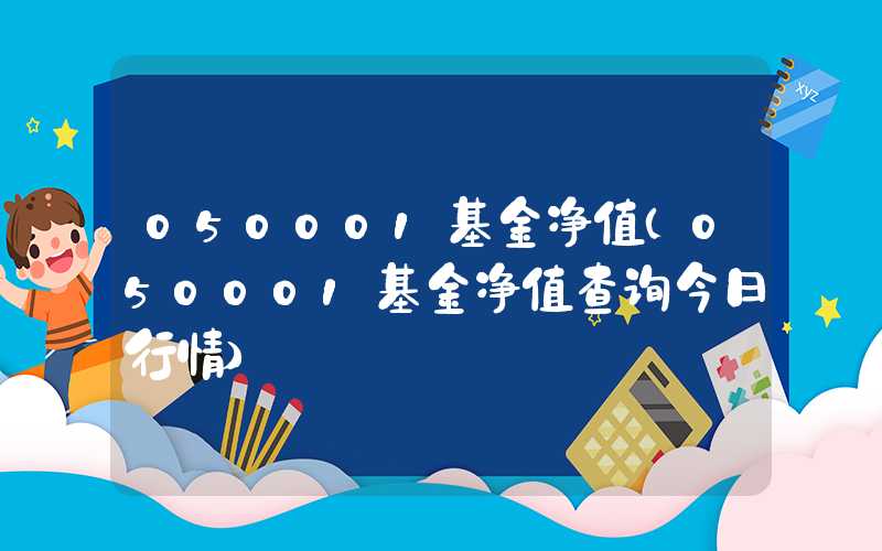 050001基金净值（050001基金净值查询今日行情）