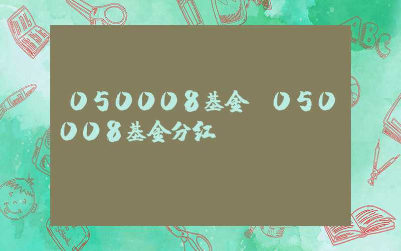 050008基金（050008基金分红）