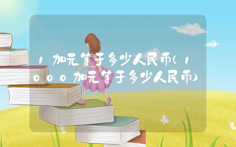 1加元等于多少人民币（1000加元等于多少人民币）