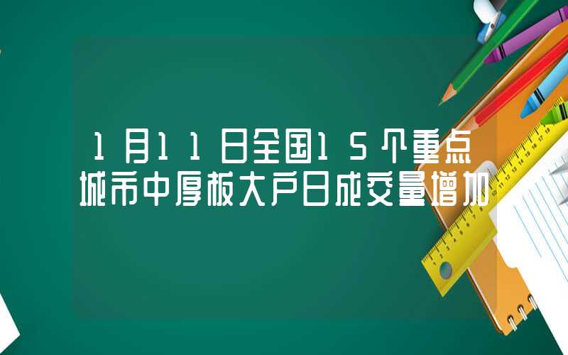 1月11日全国15个重点城市中厚板大户日成交量增加