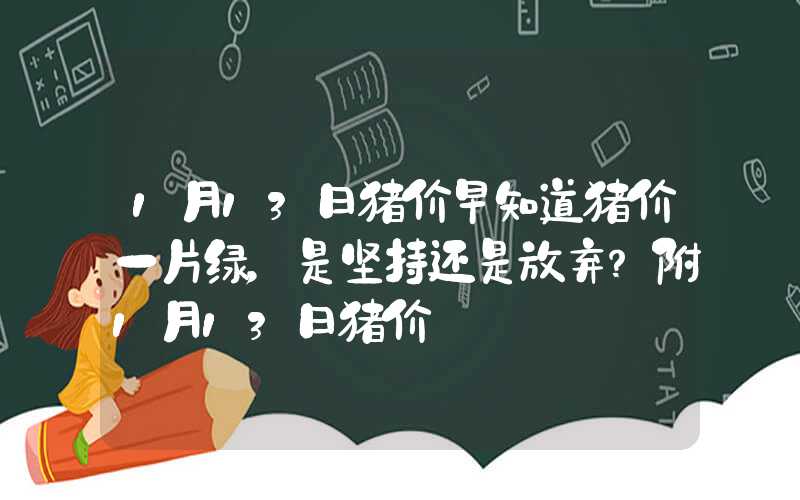 1月13日猪价早知道猪价一片绿，是坚持还是放弃？附1月13日猪价