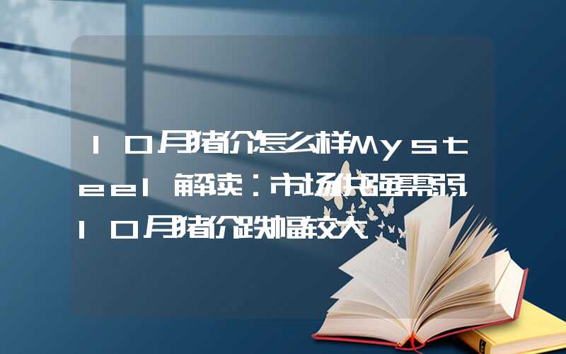 10月猪价怎么样Mysteel解读：市场供强需弱，10月猪价跌幅较大