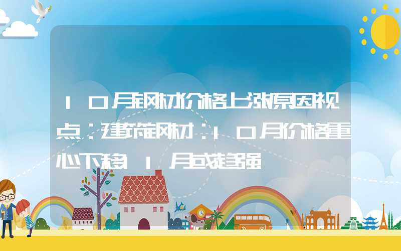 10月钢材价格上涨原因视点：建筑钢材：10月价格重心下移11月或趋强