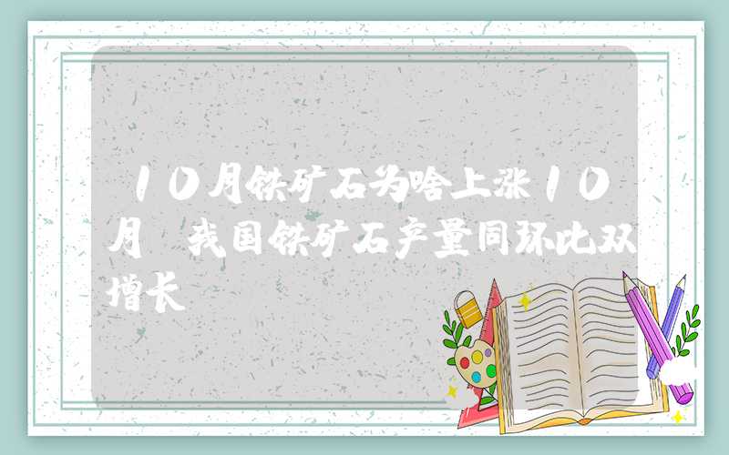 10月铁矿石为啥上涨10月份我国铁矿石产量同环比双增长