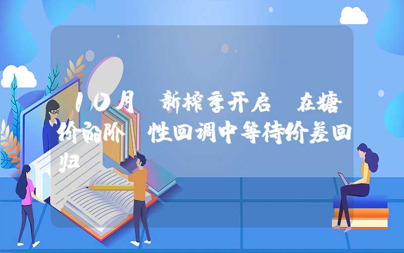 10月：新榨季开启，在糖价的阶段性回调中等待价差回归