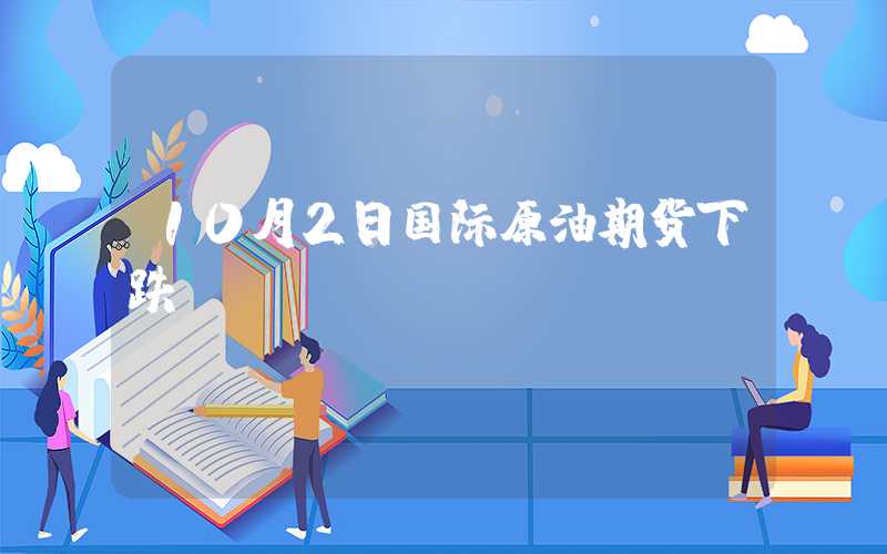 10月2日国际原油期货下跌