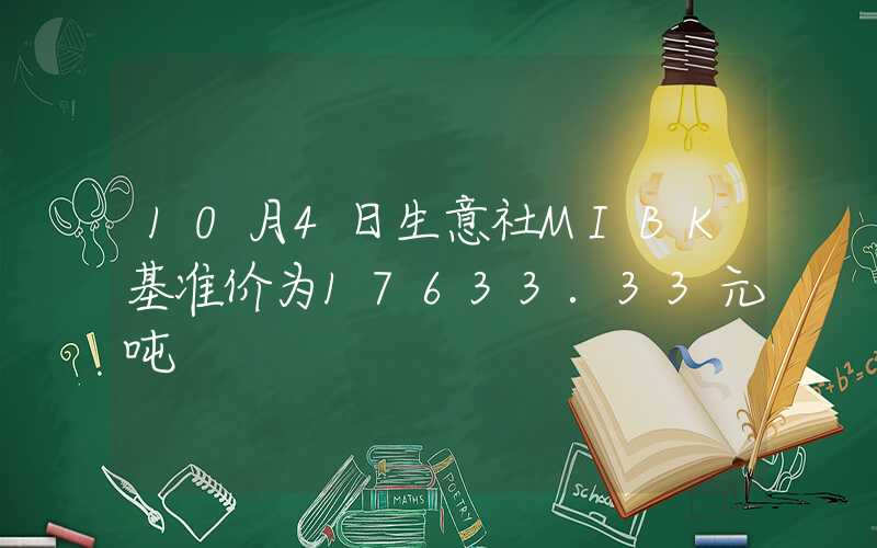 10月4日生意社MIBK基准价为17633.33元吨